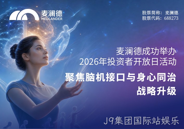 J9集团国际站娱乐成功举办2026年投资者开放日活动 聚焦脑机接口与“身心同治”战略升级